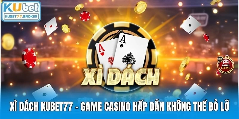 Xì Dách Kubet77 – Game Casino Hấp Dẫn Không Thể Bỏ Lỡ